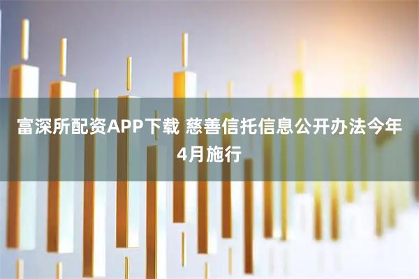富深所配资APP下载 慈善信托信息公开办法今年4月施行