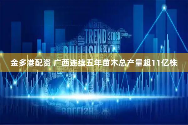 金多港配资 广西连续五年苗木总产量超11亿株