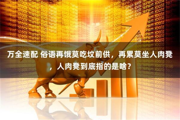 万全速配 俗语再饿莫吃坟前供，再累莫坐人肉凳，人肉凳到底指的是啥？
