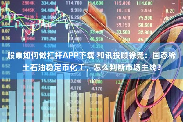股票如何做杠杆APP下载 和讯投顾徐尧：固态稀土石油稳定币化工，怎么判断市场主线？