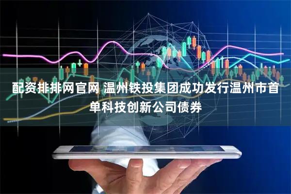 配资排排网官网 温州铁投集团成功发行温州市首单科技创新公司债券