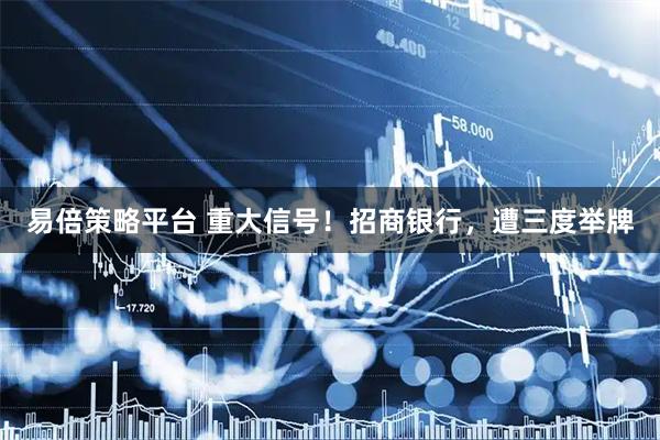 易倍策略平台 重大信号！招商银行，遭三度举牌