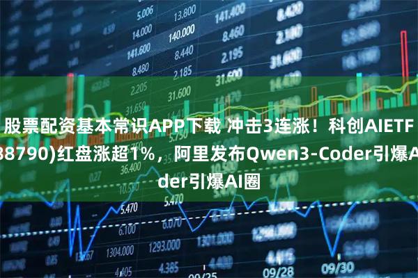 股票配资基本常识APP下载 冲击3连涨！科创AIETF(588790)红盘涨超1%，阿里发布Qwen3-Coder引爆AI圈
