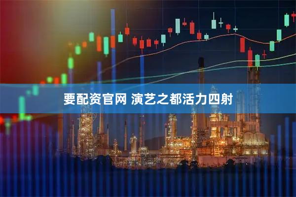 要配资官网 演艺之都活力四射