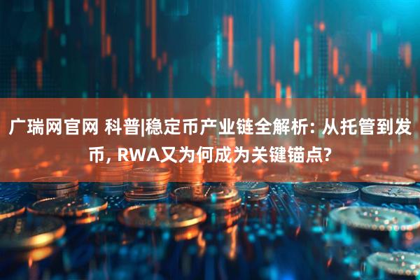广瑞网官网 科普|稳定币产业链全解析: 从托管到发币, RWA又为何成为关键锚点?