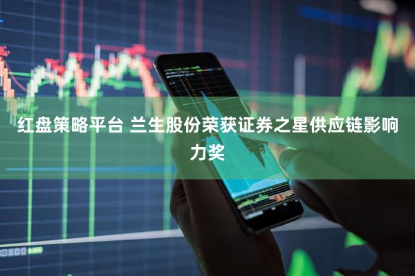 红盘策略平台 兰生股份荣获证券之星供应链影响力奖