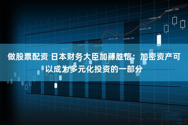 做股票配资 日本财务大臣加藤胜信：加密资产可以成为多元化投资的一部分
