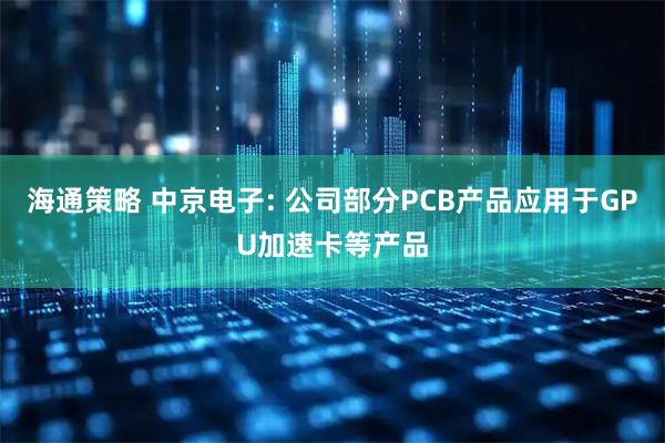 海通策略 中京电子: 公司部分PCB产品应用于GPU加速卡等产品