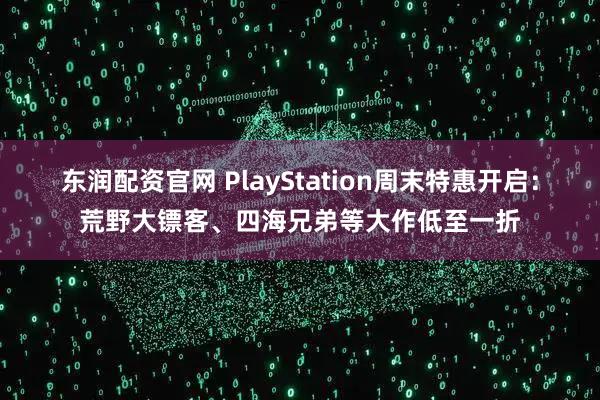 东润配资官网 PlayStation周末特惠开启：荒野大镖客、四海兄弟等大作低至一折