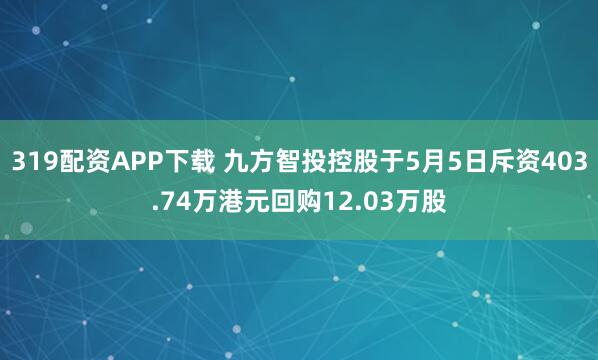 319配资APP下载 九方智投控股于5月5日斥资403.74万港元回购12.03万股