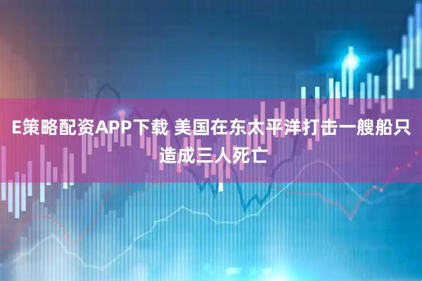 E策略配资APP下载 美国在东太平洋打击一艘船只 造成三人死亡